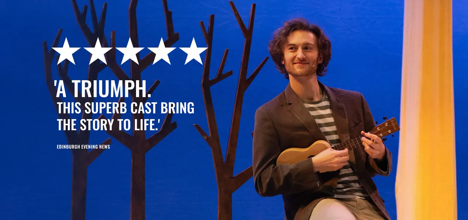 A Triumph. This Superb Cast Bring The Story To Life. — Edinburgh Evening News